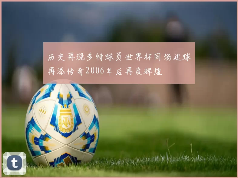 历史再现多特球员世界杯同场进球再添传奇2006年后再度辉煌