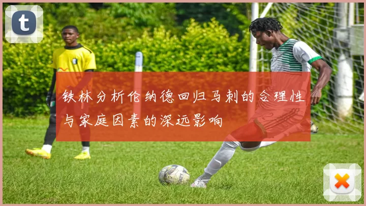 铁林分析伦纳德回归马刺的合理性与家庭因素的深远影响