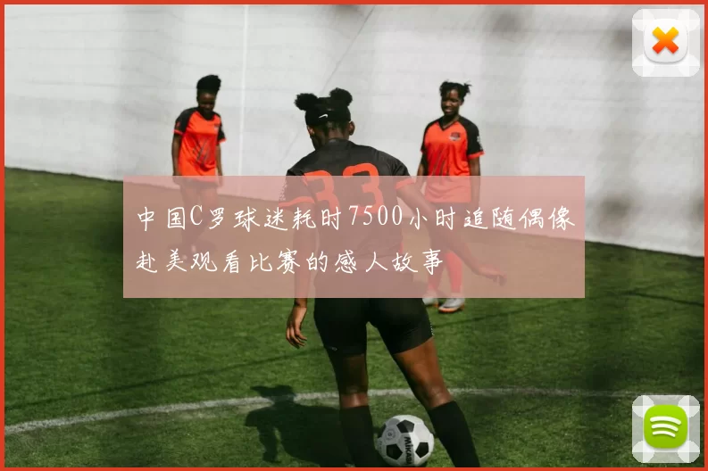 中国C罗球迷耗时7500小时追随偶像赴美观看比赛的感人故事