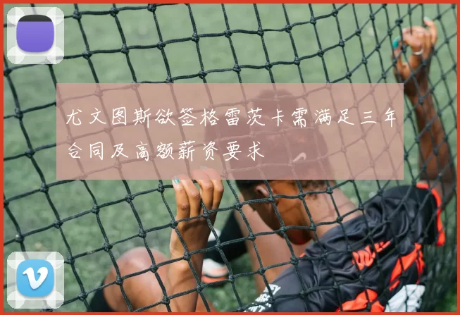 尤文图斯欲签格雷茨卡需满足三年合同及高额薪资要求