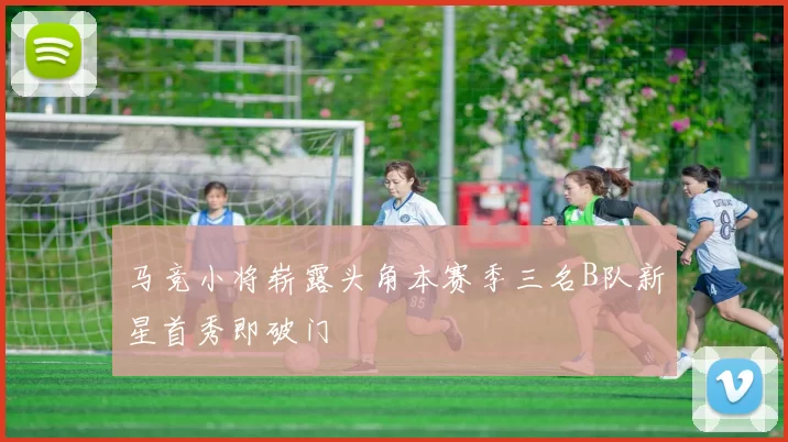 马竞小将崭露头角本赛季三名B队新星首秀即破门