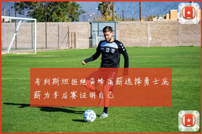 考利斯坦拒绝黄蜂高薪选择勇士底薪为季后赛证明自己