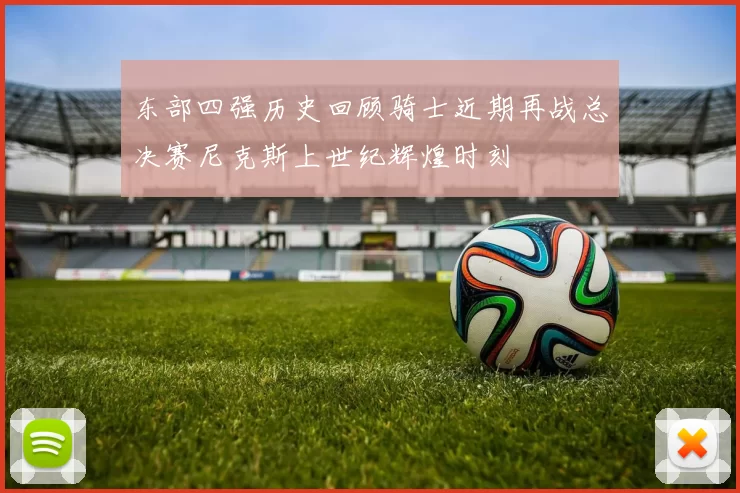 东部四强历史回顾骑士近期再战总决赛尼克斯上世纪辉煌时刻